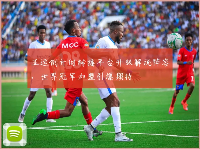 亚运倒计时转播平台升级解说阵容,世界冠军加盟引爆期待