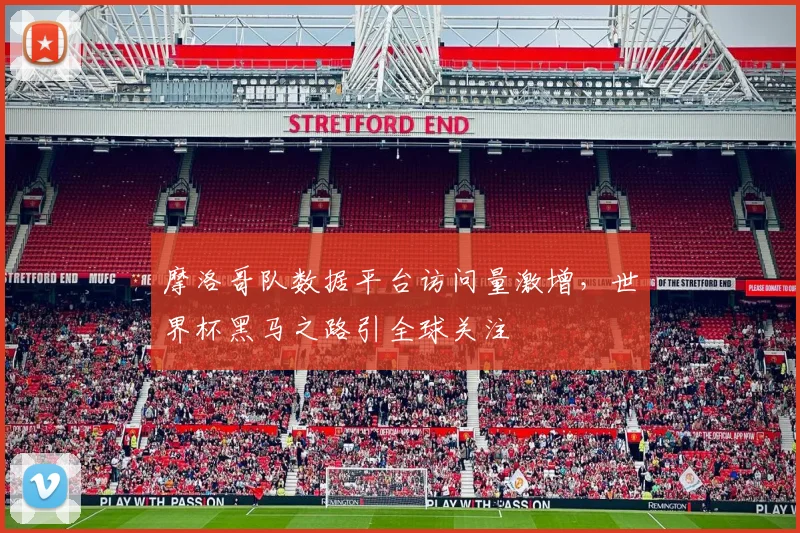 摩洛哥队数据平台访问量激增,世界杯黑马之路引全球关注