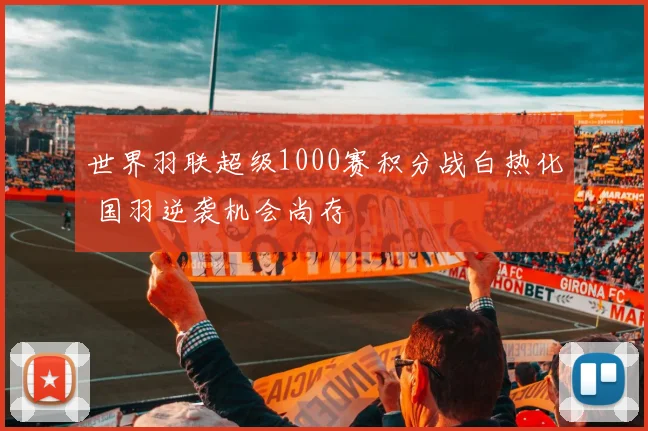 世界羽联超级1000赛积分战白热化 国羽逆袭机会尚存