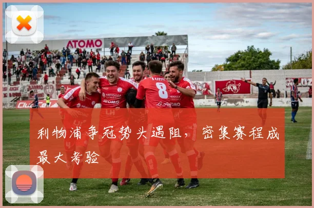 利物浦争冠势头遇阻,密集赛程成最大考验