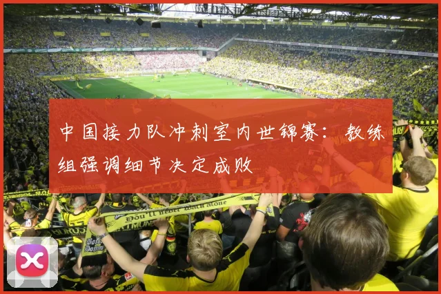中国接力队冲刺室内世锦赛:教练组强调细节决定成败
