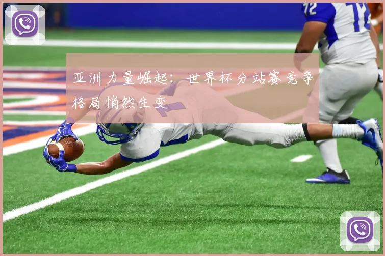 亚洲力量崛起:世界杯分站赛竞争格局悄然生变