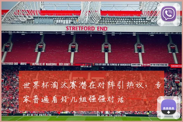 世界杯淘汰赛潜在对阵引热议,专家普遍看好几组强强对话