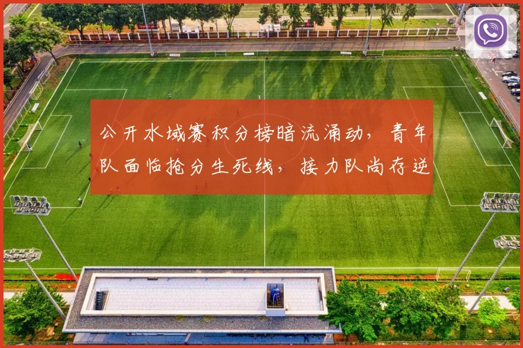 公开水域赛积分榜暗流涌动,青年队面临抢分生死线,接力队尚存逆袭可能