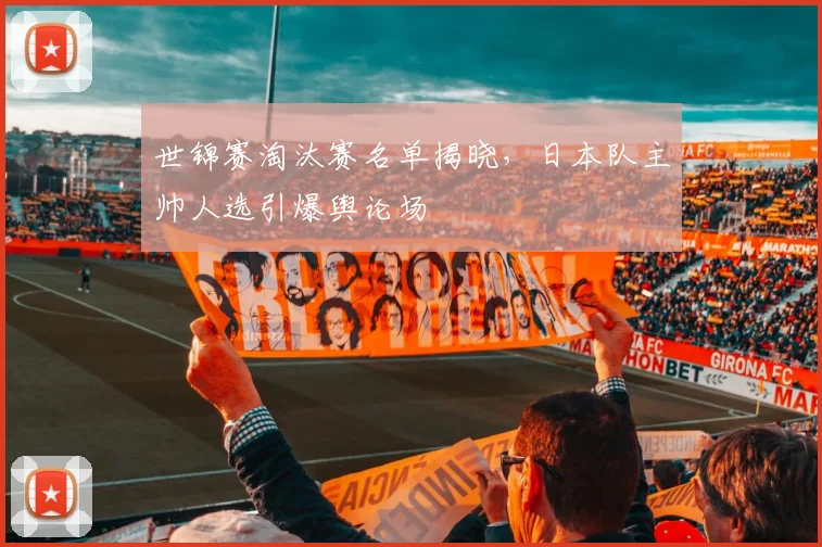 世锦赛淘汰赛名单揭晓,日本队主帅人选引爆舆论场