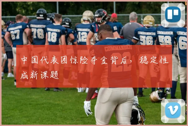 中国代表团惊险夺金背后,稳定性成新课题