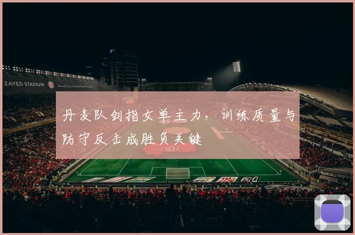 丹麦队剑指女单主力,训练质量与防守反击成胜负关键