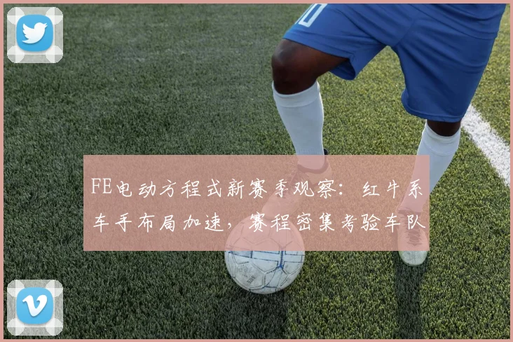 FE电动方程式新赛季观察:红牛系车手布局加速,赛程密集考验车队应变