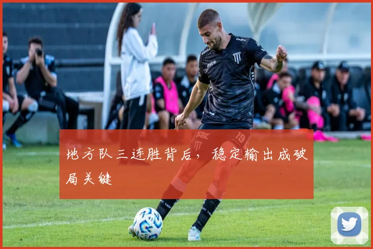 地方队三连胜背后,稳定输出成破局关键