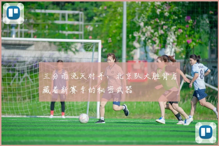 三分雨浇灭对手,北京队大胜背后藏着新赛季的秘密武器