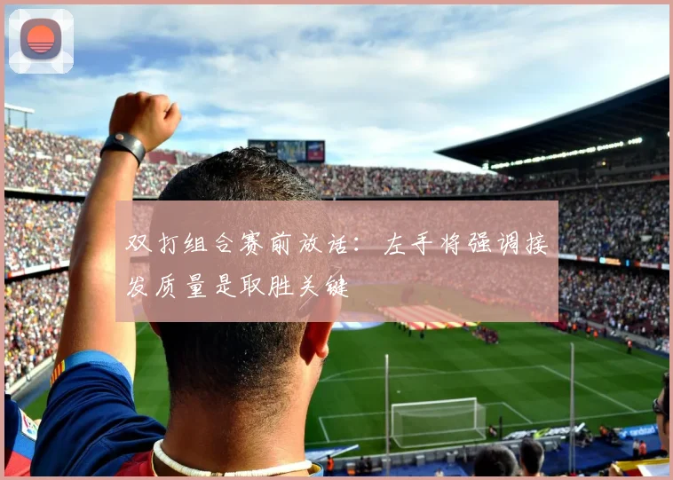 双打组合赛前放话:左手将强调接发质量是取胜关键